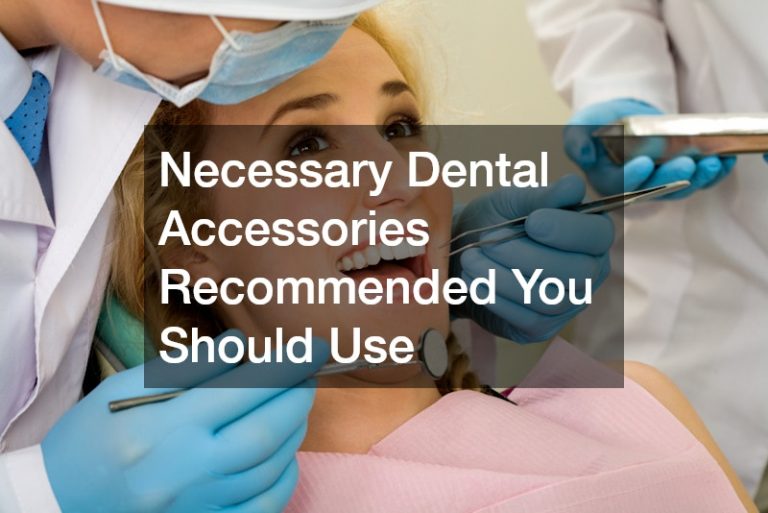 Necessary Dental Accessories Recommended You Should Use