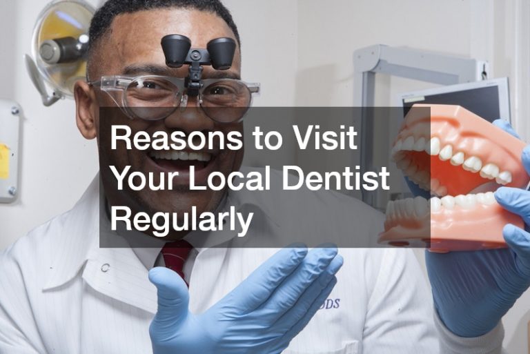 Reasons to Visit Your Local Dentist Regularly