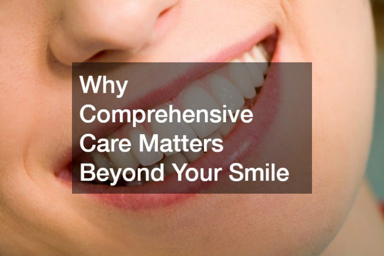 Why Comprehensive Care Matters Beyond Your Smile